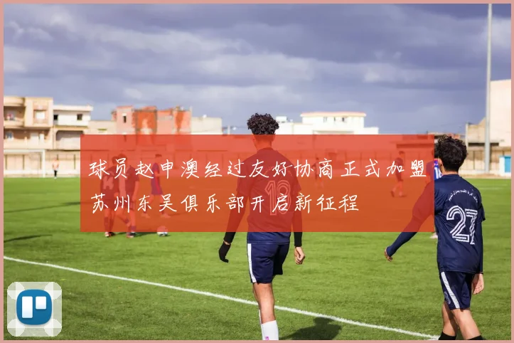 球员赵申澳经过友好协商正式加盟苏州东吴俱乐部开启新征程