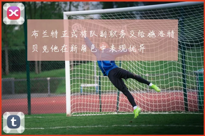 布兰特正式将队副职务交给施洛特贝克他在新角色中表现优异