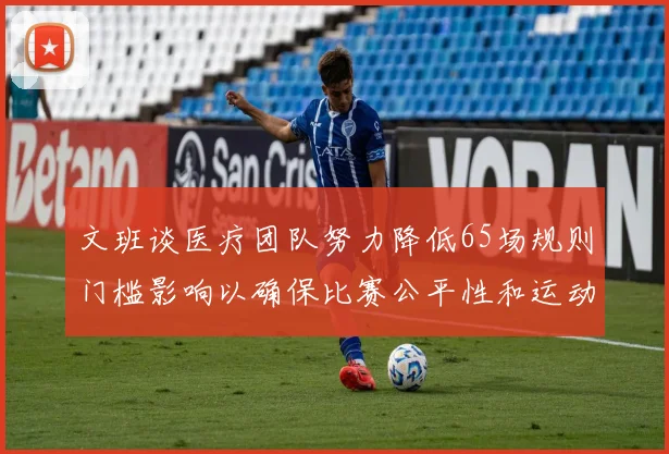 文班谈医疗团队努力降低65场规则门槛影响以确保比赛公平性和运动员健康