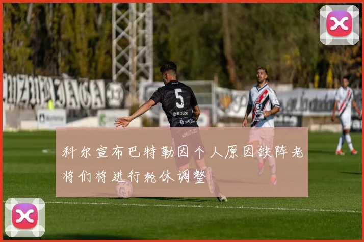 科尔宣布巴特勒因个人原因缺阵老将们将进行轮休调整