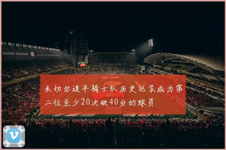 米切尔追平骑士队历史记录成为第二位至少20次砍40分的球员