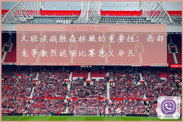 文班谈战胜森林狼的重要性：西部竞争激烈这场比赛意义非凡