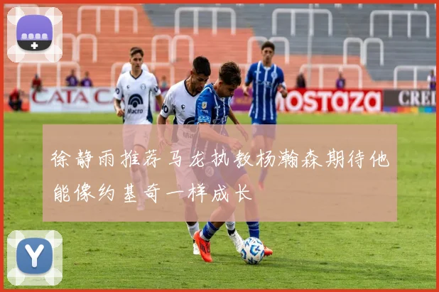 徐静雨推荐马龙执教杨瀚森期待他能像约基奇一样成长