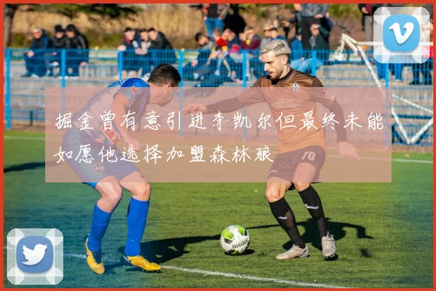 掘金曾有意引进李凯尔但最终未能如愿他选择加盟森林狼