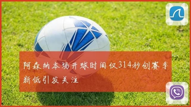 阿森纳本场开球时间仅314秒创赛季新低引发关注