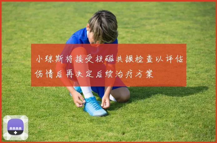 小琼斯将接受核磁共振检查以评估伤情后再决定后续治疗方案