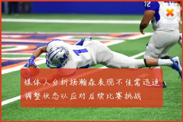 媒体人分析杨瀚森表现不佳需迅速调整状态以应对后续比赛挑战
