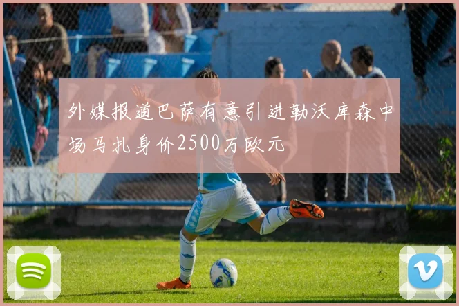 外媒报道巴萨有意引进勒沃库森中场马扎身价2500万欧元