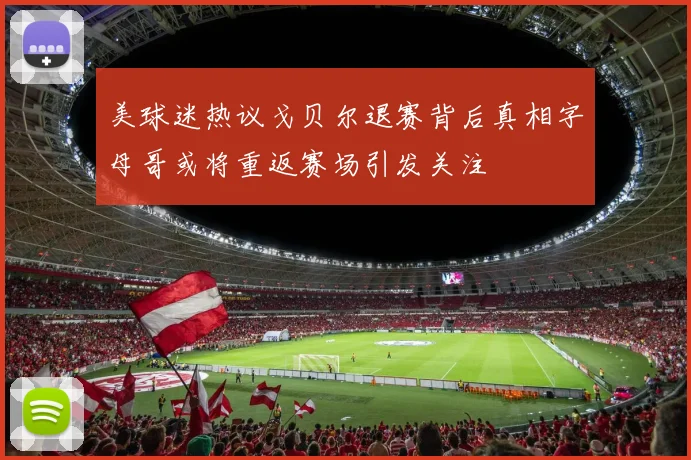 美球迷热议戈贝尔退赛背后真相字母哥或将重返赛场引发关注