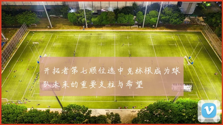 开拓者第七顺位选中克林根成为球队未来的重要支柱与希望