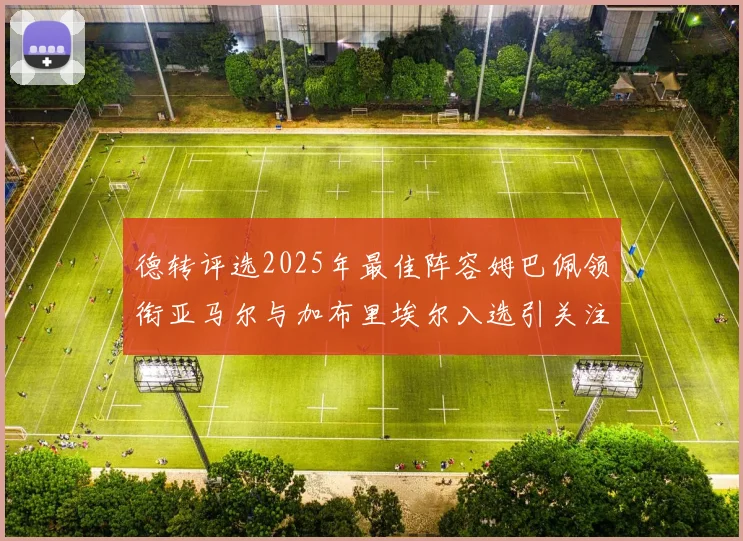 德转评选2025年最佳阵容姆巴佩领衔亚马尔与加布里埃尔入选引关注