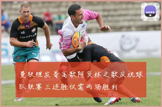 曼联理发哥高歌阿莫林之歌庆祝球队联赛三连胜仅需两场胜利