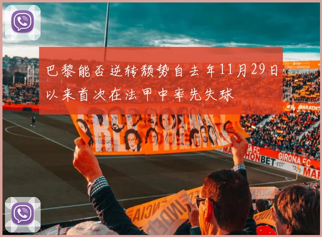 巴黎能否逆转颓势自去年11月29日以来首次在法甲中率先失球