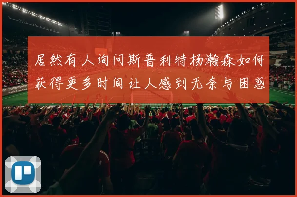 居然有人询问斯普利特杨瀚森如何获得更多时间让人感到无奈与困惑