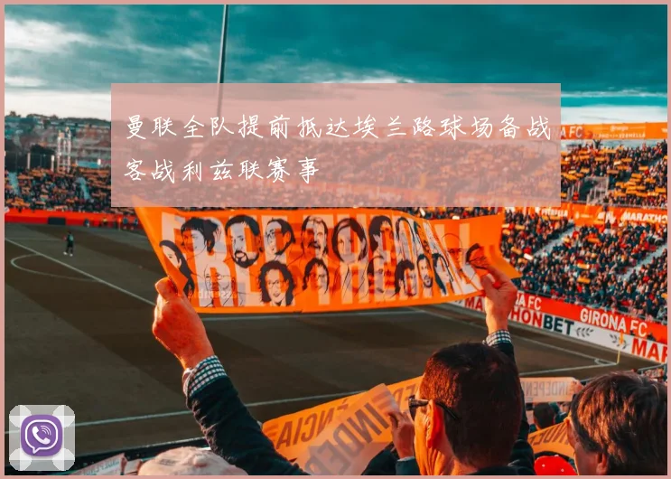 曼联全队提前抵达埃兰路球场备战客战利兹联赛事
