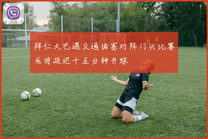 拜仁大巴遇交通堵塞对阵门兴比赛或将延迟十五分钟开球